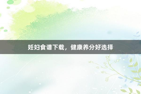 妊妇食谱下载，健康养分好选择